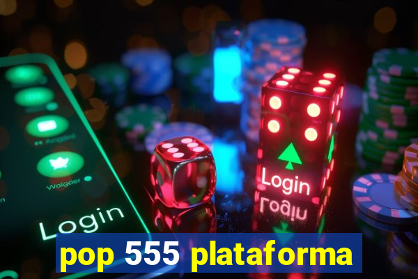 pop 555 plataforma